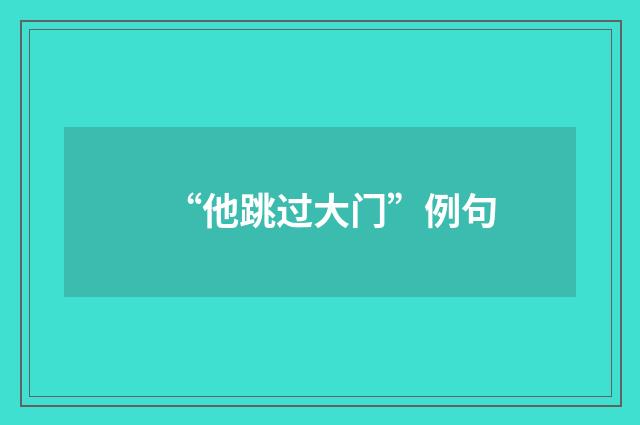 “他跳过大门”例句