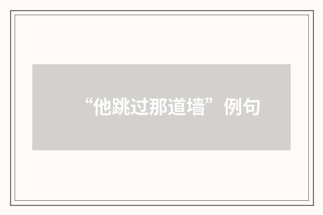 “他跳过那道墙”例句