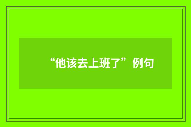 “他该去上班了”例句
