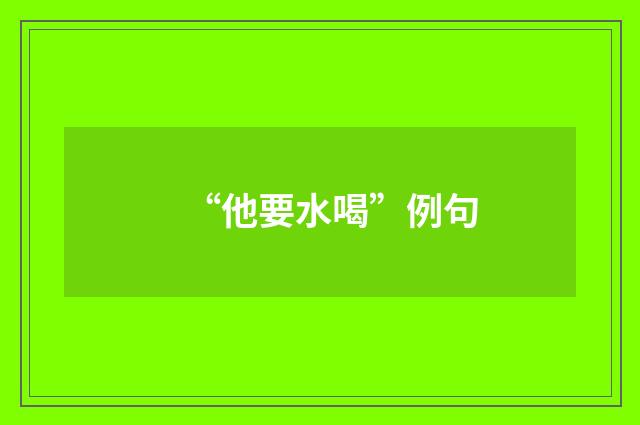 “他要水喝”例句
