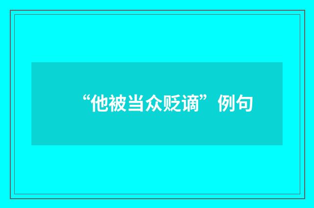 “他被当众贬谪”例句