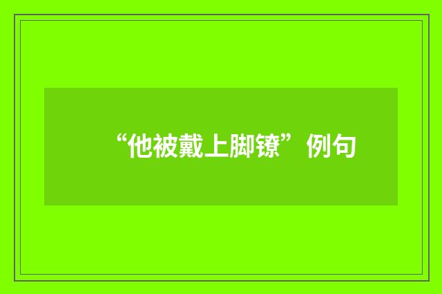 “他被戴上脚镣”例句