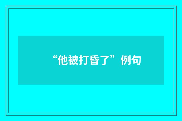 “他被打昏了”例句