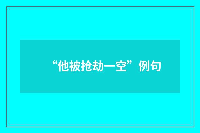 “他被抢劫一空”例句