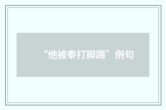 “他被拳打脚踢”例句