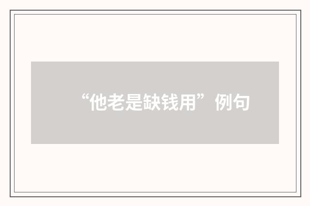 “他老是缺钱用”例句