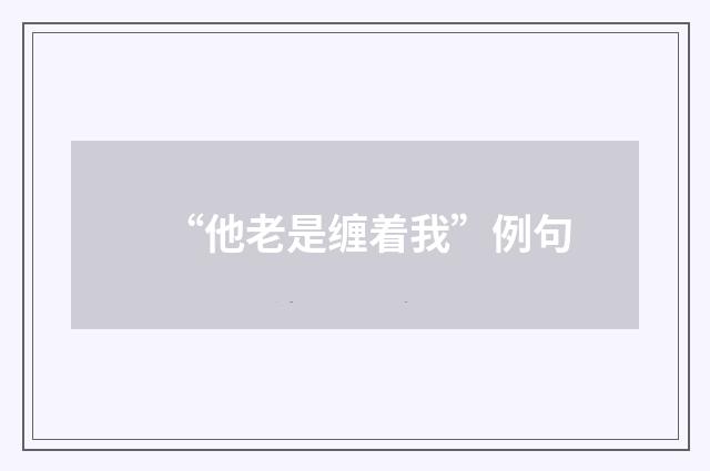 “他老是缠着我”例句