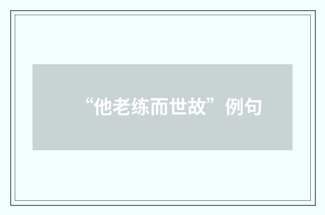 “他老练而世故”例句