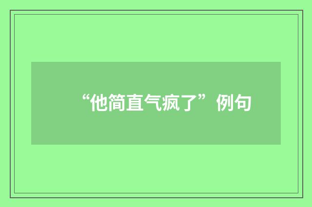 “他简直气疯了”例句