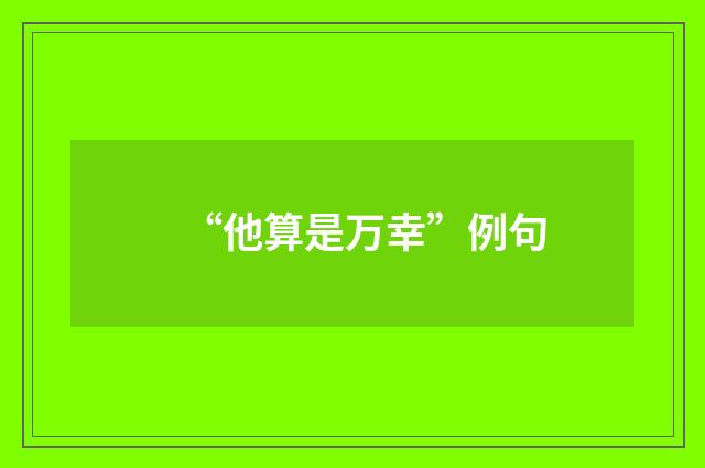 “他算是万幸”例句