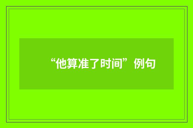 “他算准了时间”例句