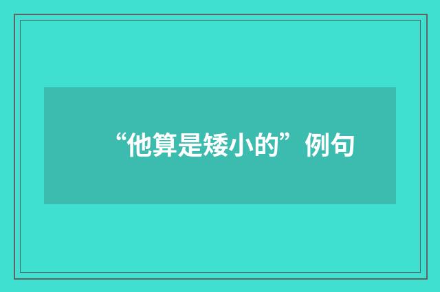 “他算是矮小的”例句