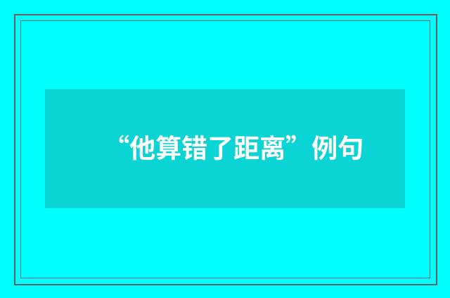“他算错了距离”例句