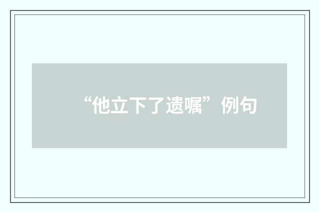 “他立下了遗嘱”例句