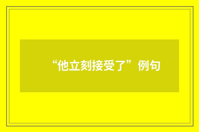 “他立刻接受了”例句