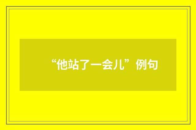 “他站了一会儿”例句