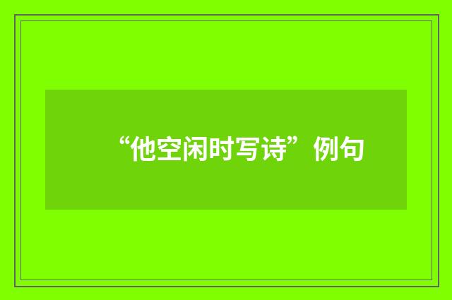 “他空闲时写诗”例句