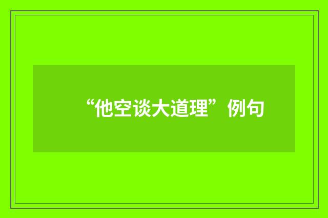 “他空谈大道理”例句