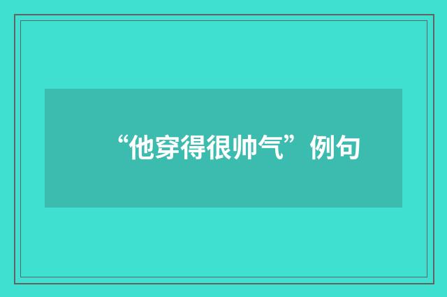 “他穿得很帅气”例句