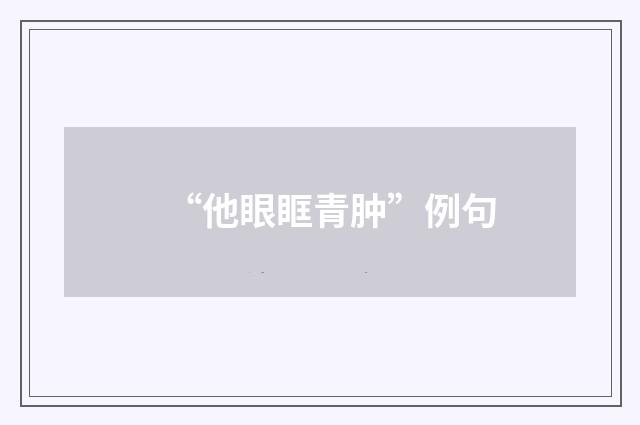 “他眼眶青肿”例句