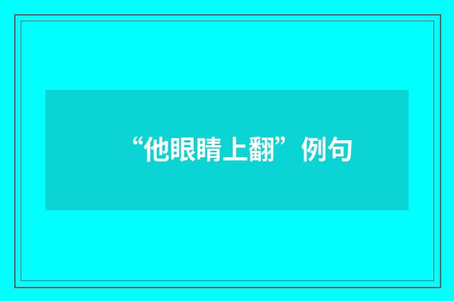 “他眼睛上翻”例句