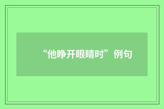 “他睁开眼睛时”例句