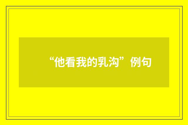 “他看我的乳沟”例句