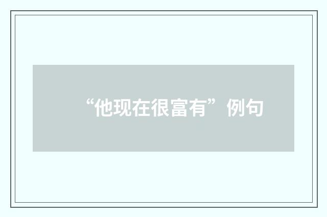 “他现在很富有”例句