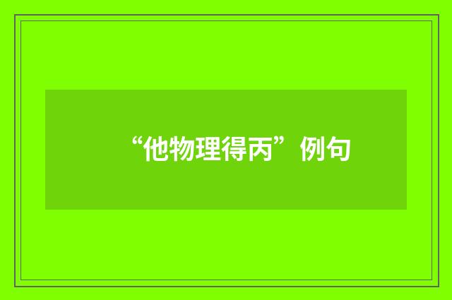 “他物理得丙”例句