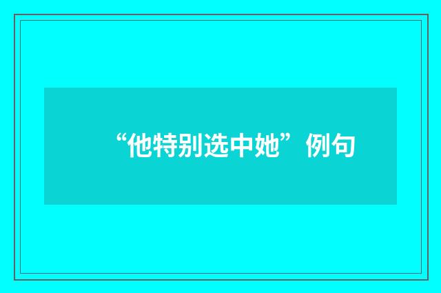 “他特别选中她”例句