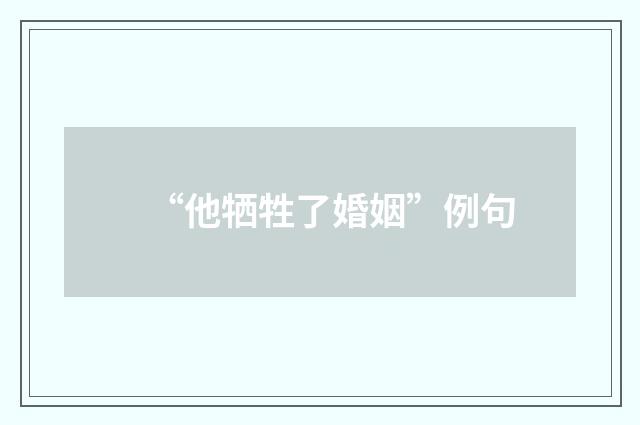 “他牺牲了婚姻”例句