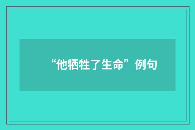 “他牺牲了生命”例句
