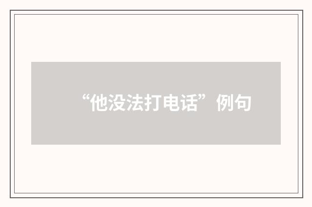 “他没法打电话”例句