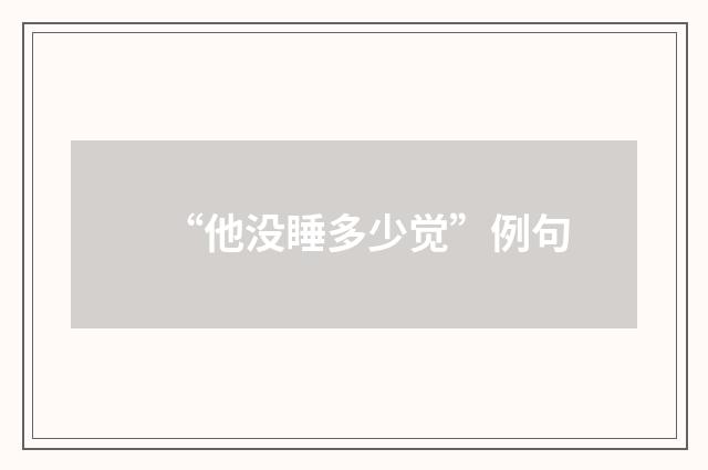 “他没睡多少觉”例句