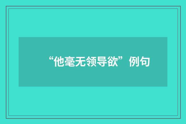 “他毫无领导欲”例句