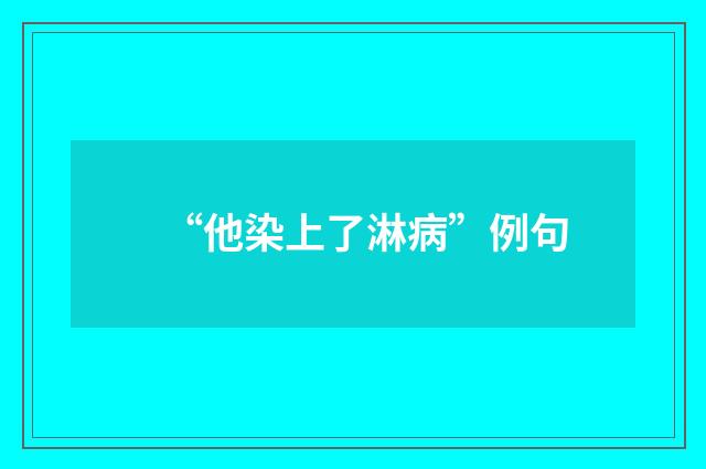 “他染上了淋病”例句