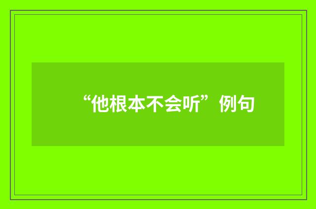 “他根本不会听”例句