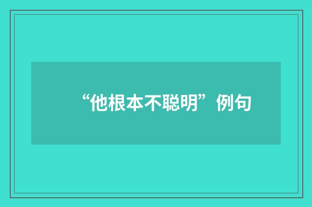 “他根本不聪明”例句