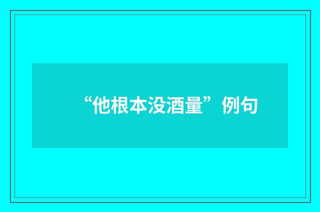 “他根本没酒量”例句