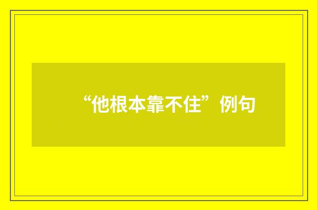“他根本靠不住”例句