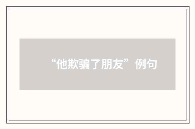 “他欺骗了朋友”例句