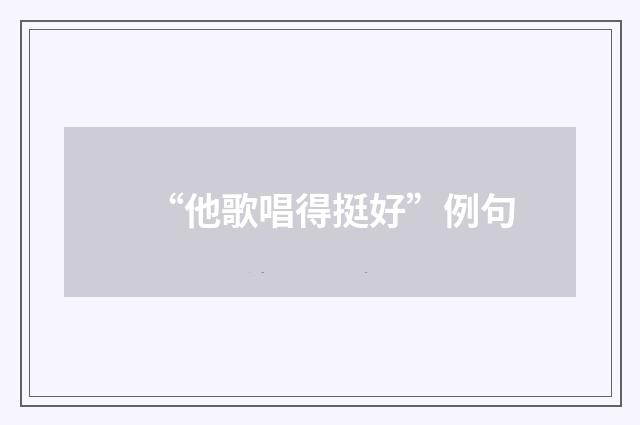 “他歌唱得挺好”例句