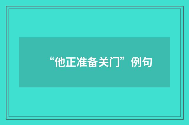 “他正准备关门”例句