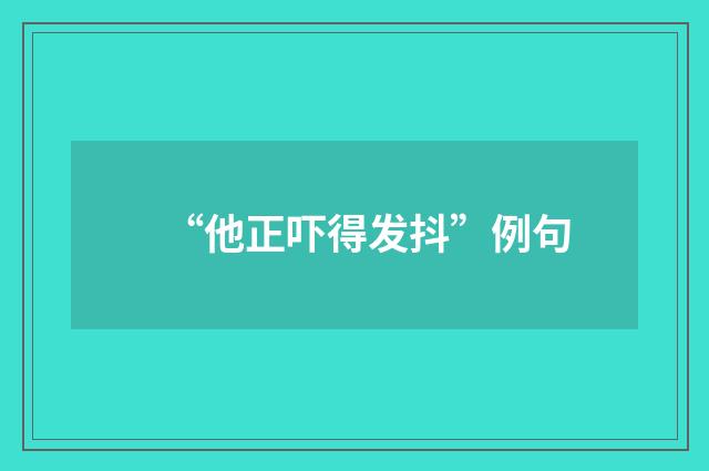 “他正吓得发抖”例句