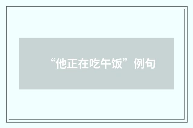 “他正在吃午饭”例句