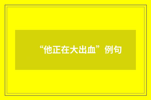 “他正在大出血”例句