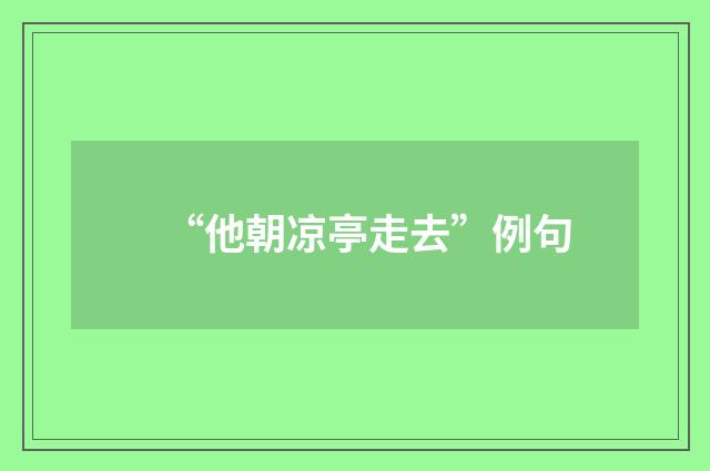 “他朝凉亭走去”例句