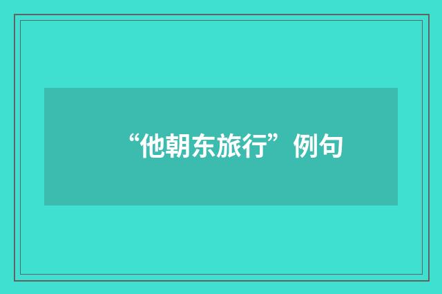 “他朝东旅行”例句
