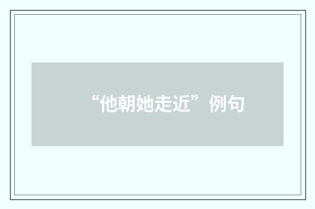 “他朝她走近”例句