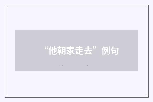 “他朝家走去”例句